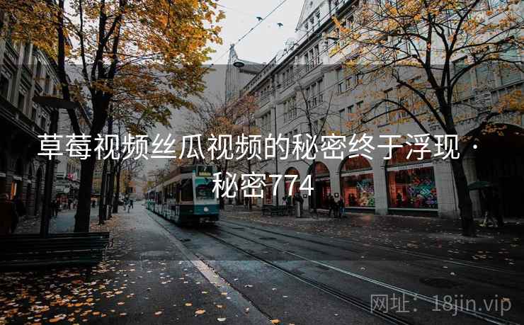 草莓视频丝瓜视频的秘密终于浮现 · 秘密774  第1张