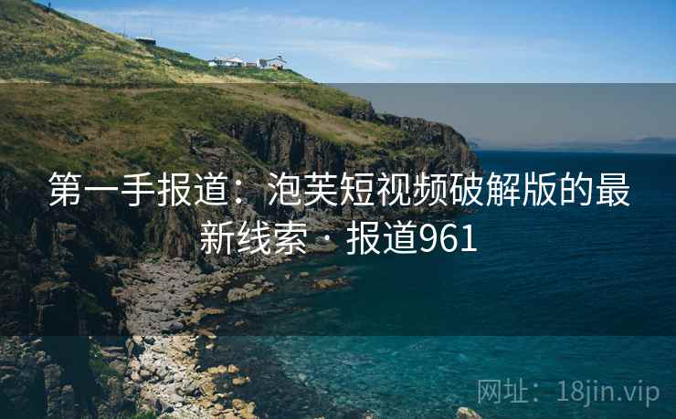 第一手报道：泡芙短视频破解版的最新线索 · 报道961  第2张