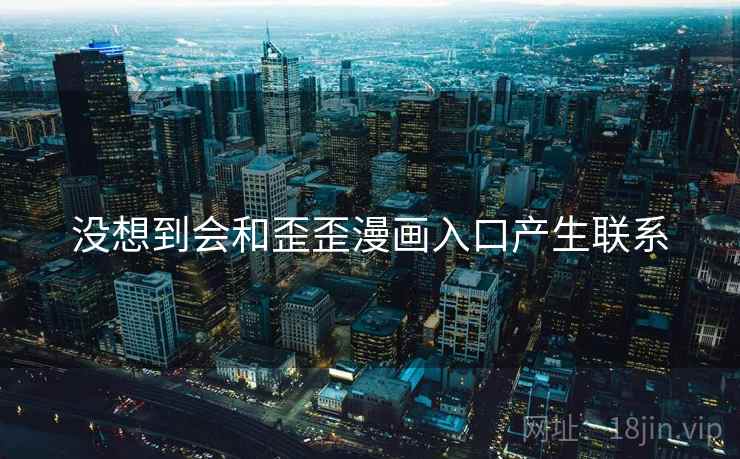 没想到会和歪歪漫画入口产生联系  第1张