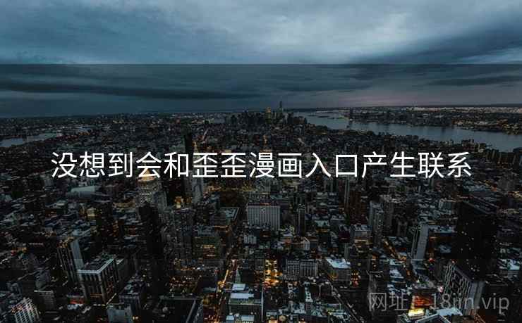 没想到会和歪歪漫画入口产生联系  第2张