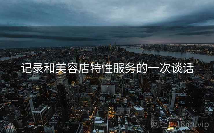 记录和美容店特性服务的一次谈话