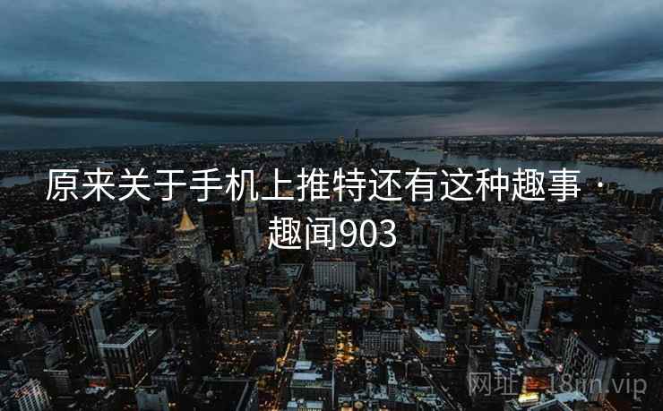 原来关于手机上推特还有这种趣事 · 趣闻903