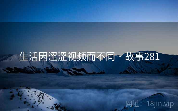 生活因涩涩视频而不同 · 故事281