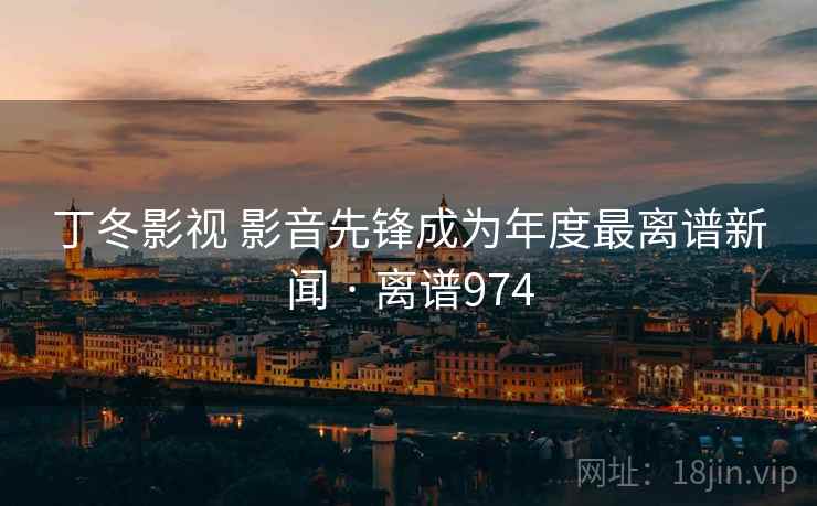 丁冬影视 影音先锋成为年度最离谱新闻 · 离谱974  第2张