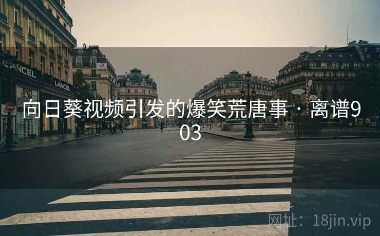 向日葵视频引发的爆笑荒唐事 · 离谱903  第1张