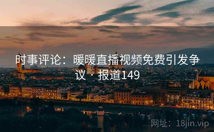 时事评论：暖暖直播视频免费引发争议 · 报道149
