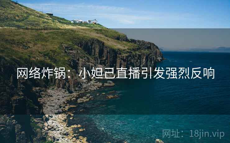 网络炸锅：小妲己直播引发强烈反响