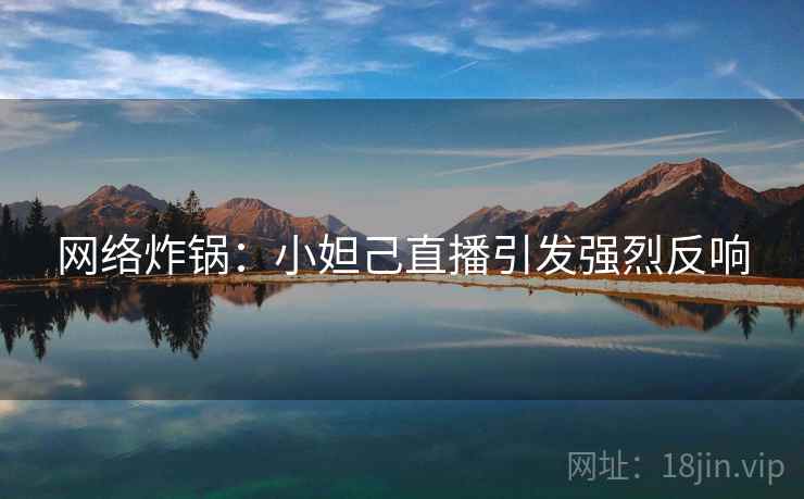 网络炸锅：小妲己直播引发强烈反响
