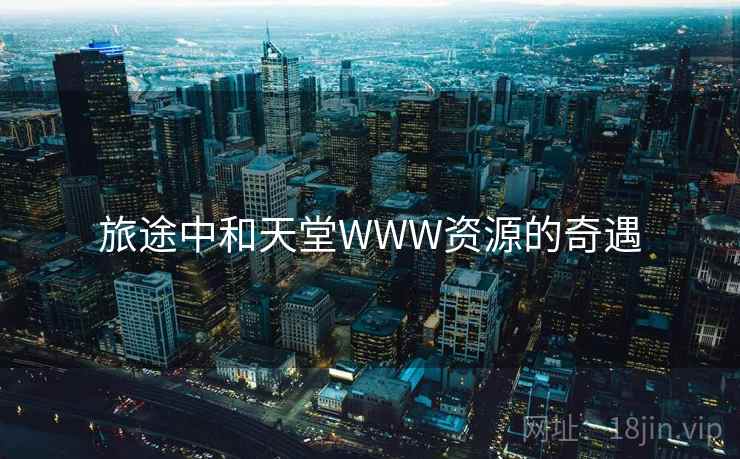 旅途中和天堂WWW资源的奇遇