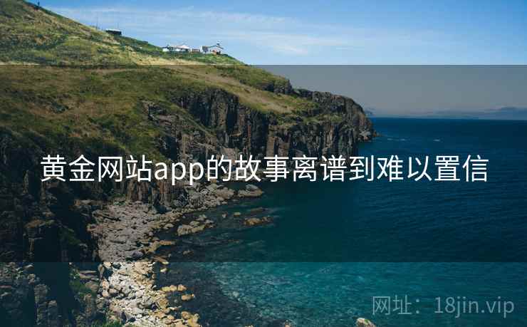 黄金网站app的故事离谱到难以置信  第2张