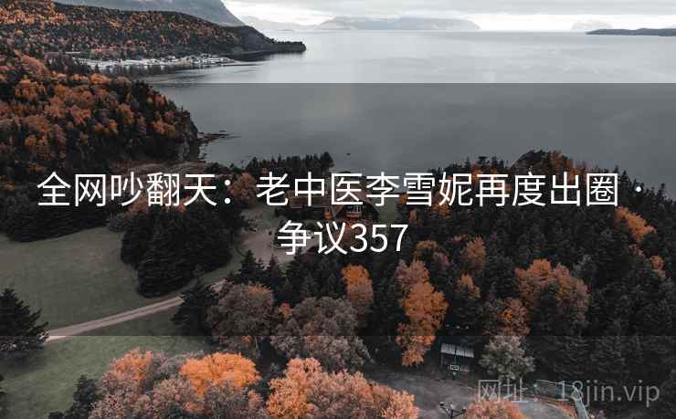 全网吵翻天：老中医李雪妮再度出圈 · 争议357  第1张