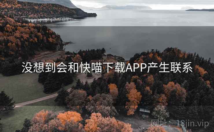 没想到会和快喵下载APP产生联系