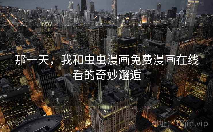 那一天,我和虫虫漫画免费漫画在线看的奇妙邂逅