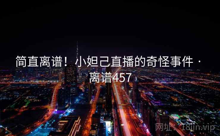 简直离谱!小妲己直播的奇怪事件 · 离谱457