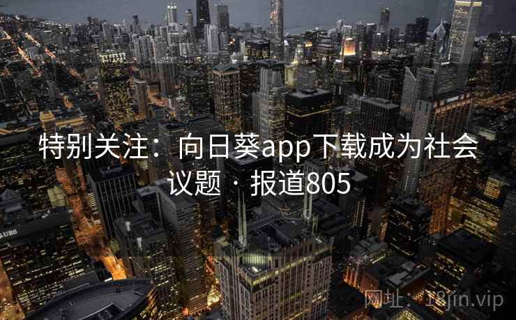 特别关注:向日葵app下载成为社会议题 · 报道805