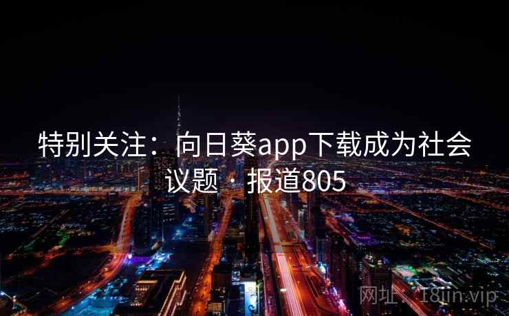 特别关注:向日葵app下载成为社会议题 · 报道805