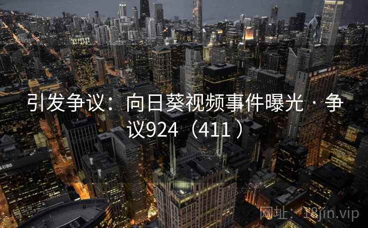 引发争议:向日葵视频事件曝光 · 争议924(411 )