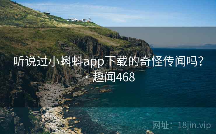 听说过小蝌蚪app下载的奇怪传闻吗？ · 趣闻468