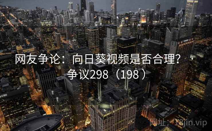 网友争论:向日葵视频是否合理? · 争议298(198 )
