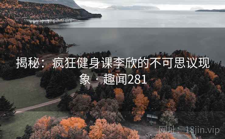 揭秘：疯狂健身课李欣的不可思议现象 · 趣闻281