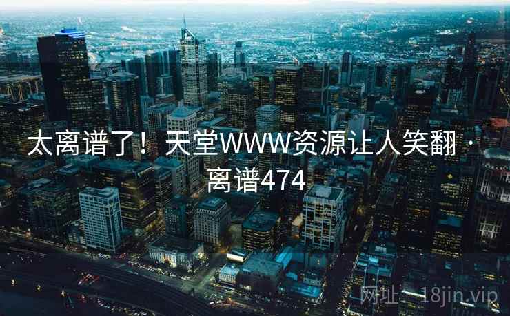 太离谱了!天堂WWW资源让人笑翻 · 离谱474