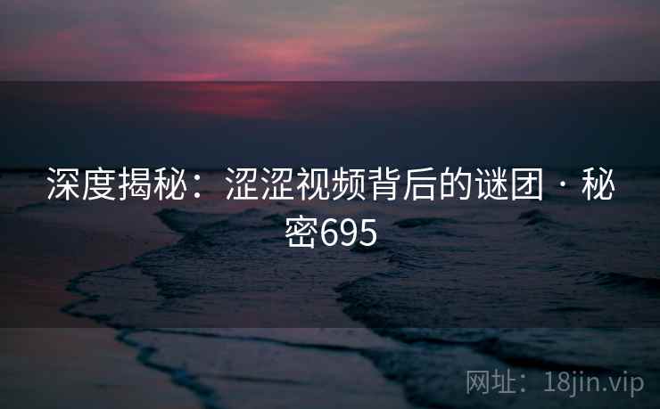 深度揭秘:涩涩视频背后的谜团 · 秘密695