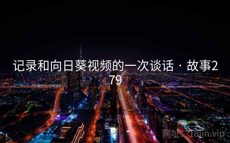 记录和向日葵视频的一次谈话 · 故事279