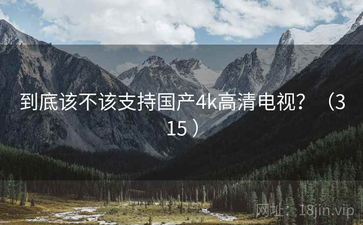 到底该不该支持国产4k高清电视?(315 )
