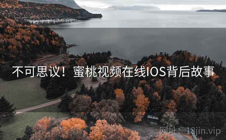 不可思议!蜜桃视频在线IOS背后故事