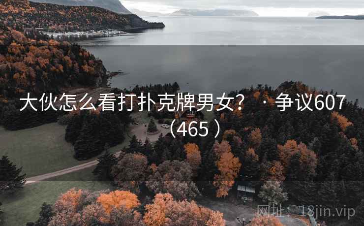 大伙怎么看打扑克牌男女? · 争议607(465 )
