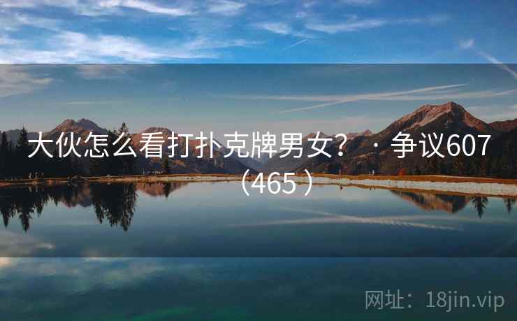 大伙怎么看打扑克牌男女? · 争议607(465 )