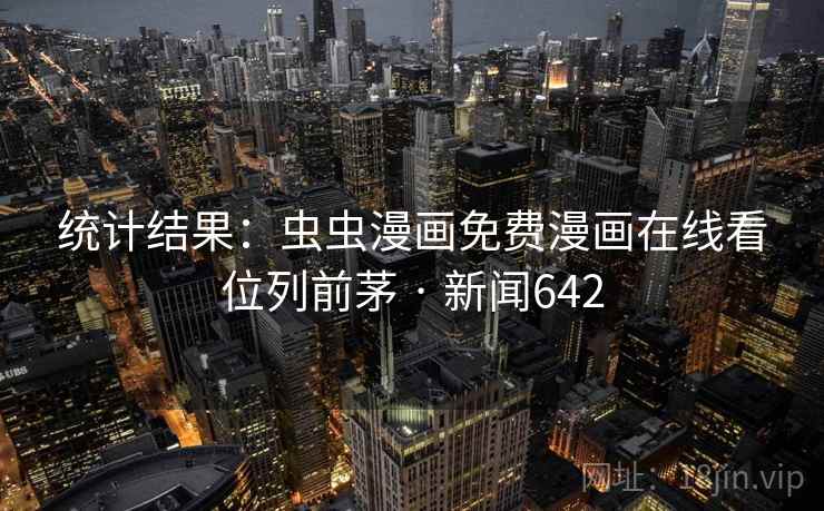 统计结果:虫虫漫画免费漫画在线看位列前茅 · 新闻642