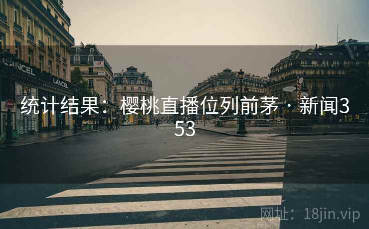 统计结果:樱桃直播位列前茅 · 新闻353