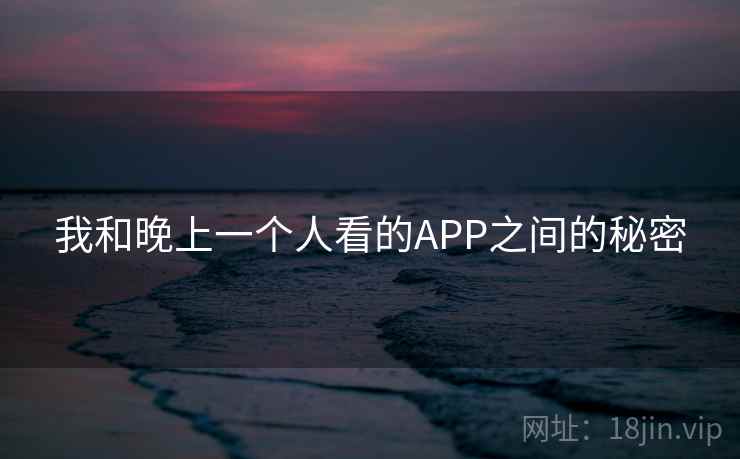 我和晚上一个人看的APP之间的秘密