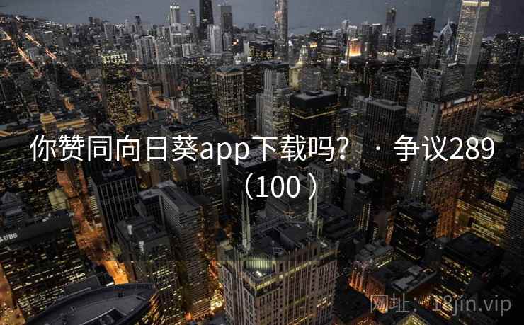 你赞同向日葵app下载吗? · 争议289(100 )