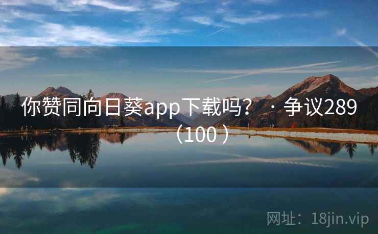 你赞同向日葵app下载吗? · 争议289(100 )