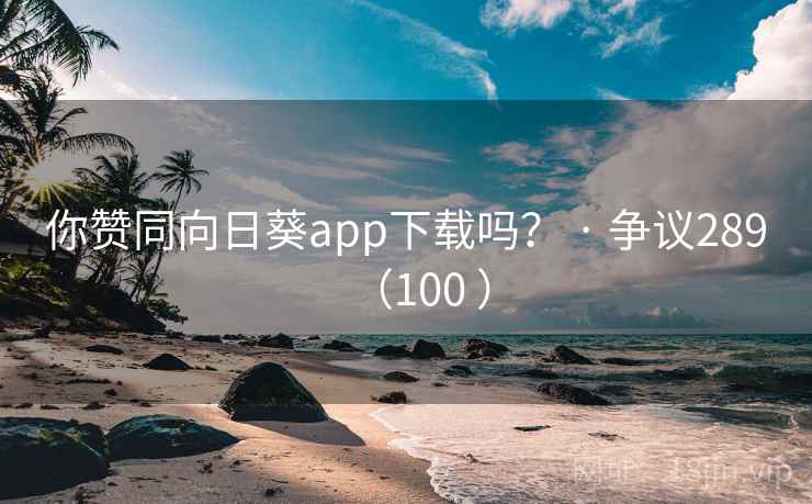 你赞同向日葵app下载吗? · 争议289(100 )