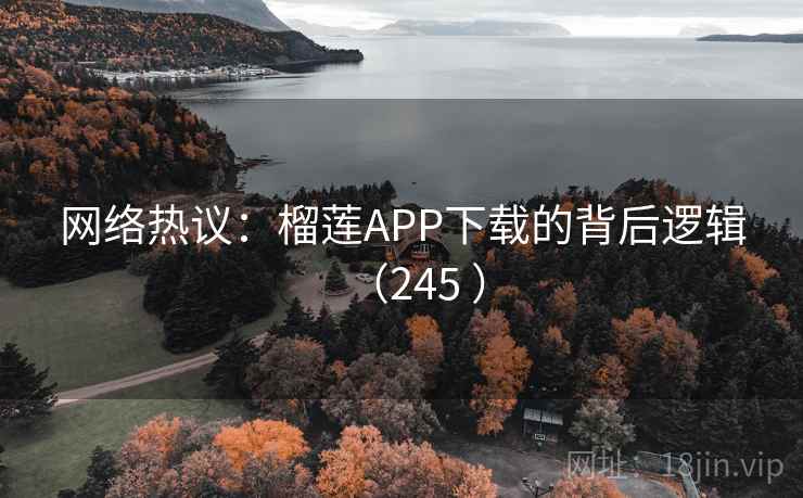 网络热议:榴莲APP下载的背后逻辑(245 )  第2张 网络热议:榴莲APP下载的背后逻辑(245 )  第2张